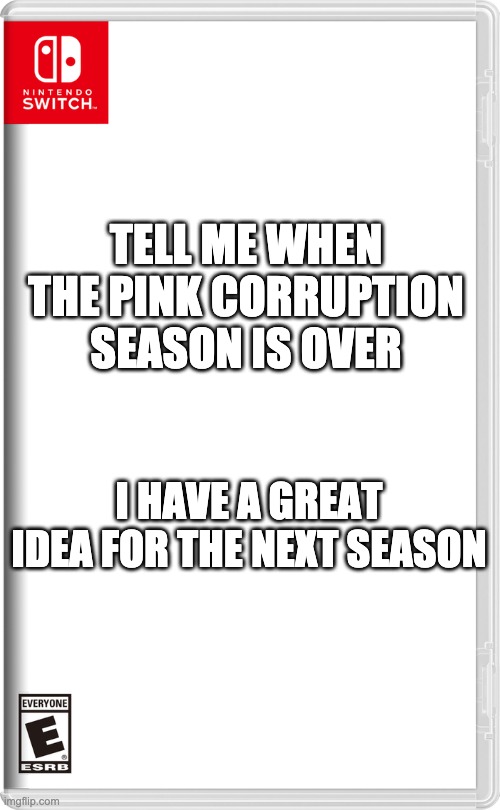 I'm not giving spoilers | TELL ME WHEN THE PINK CORRUPTION SEASON IS OVER; I HAVE A GREAT IDEA FOR THE NEXT SEASON | image tagged in nintendo switch | made w/ Imgflip meme maker