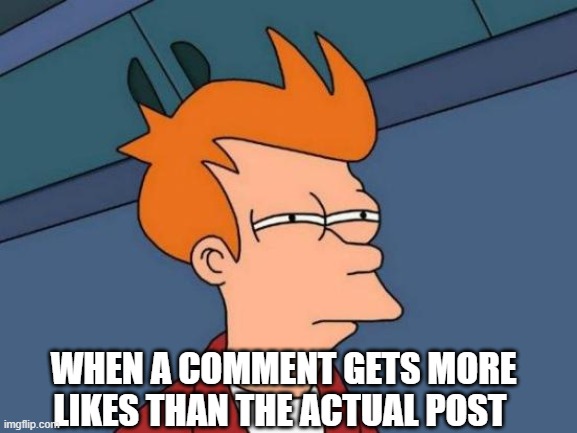 When a comment gets more likes | WHEN A COMMENT GETS MORE LIKES THAN THE ACTUAL POST | image tagged in memes,futurama fry | made w/ Imgflip meme maker