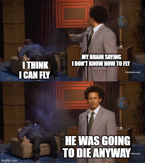 Who Killed Hannibal | MY BRAIN SAYING I DON'T KNOW HOW TO FLY; I THINK I CAN FLY; HE WAS GOING TO DIE ANYWAY | image tagged in memes,who killed hannibal | made w/ Imgflip meme maker