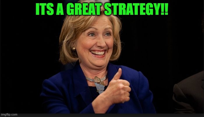 clinton | ITS A GREAT STRATEGY!! | image tagged in clinton | made w/ Imgflip meme maker