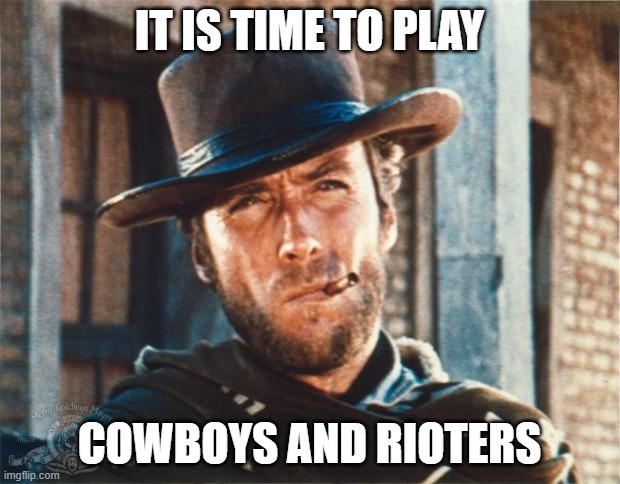 Clint Eastwood | IT IS TIME TO PLAY; COWBOYS AND RIOTERS | image tagged in clint eastwood | made w/ Imgflip meme maker