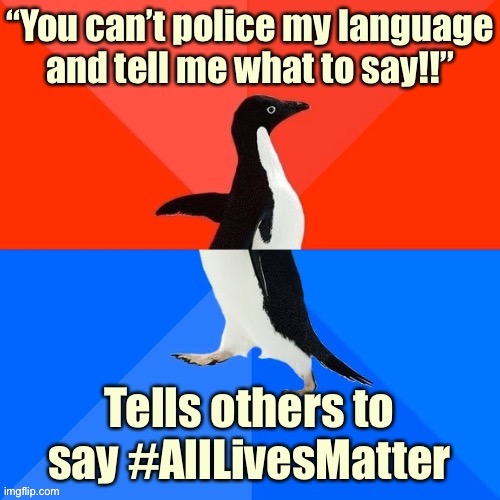 The Right does just as much language policing. | image tagged in right wing,socially awesome awkward penguin,political correctness,black lives matter,all lives matter,conservative hypocrisy | made w/ Imgflip meme maker