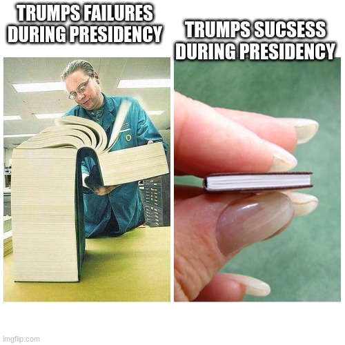 Big book vs Little Book | TRUMPS SUCSESS DURING PRESIDENCY; TRUMPS FAILURES DURING PRESIDENCY | image tagged in big book vs little book | made w/ Imgflip meme maker