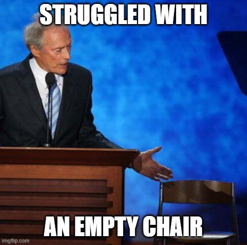 Clint Eastwood Chair. | STRUGGLED WITH AN EMPTY CHAIR | image tagged in clint eastwood chair | made w/ Imgflip meme maker