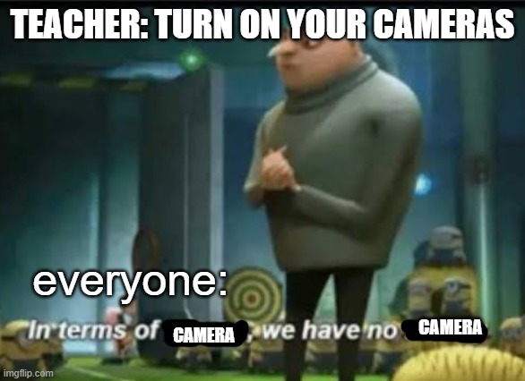 This meme was made a little late | TEACHER: TURN ON YOUR CAMERAS; everyone:; CAMERA; CAMERA | image tagged in in terms of money,memes,funny | made w/ Imgflip meme maker
