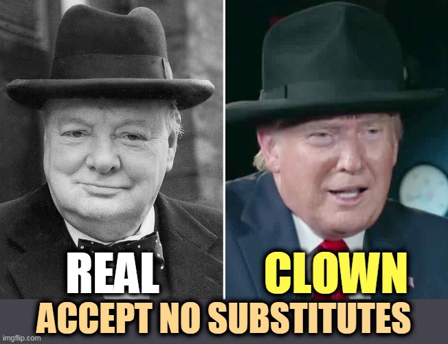 Only in your dreams, Donnie. FAKE CHURCHILL! | CLOWN; REAL; ACCEPT NO SUBSTITUTES | image tagged in churchill real trump fake news,churchill,hero,trump,loser,failure | made w/ Imgflip meme maker