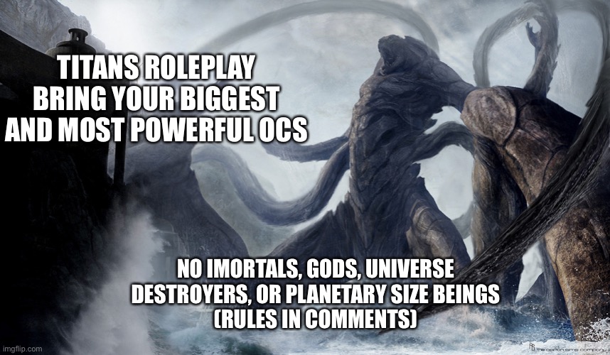 Hope you guys like this | TITANS ROLEPLAY BRING YOUR BIGGEST AND MOST POWERFUL OCS; NO IMORTALS, GODS, UNIVERSE DESTROYERS, OR PLANETARY SIZE BEINGS
(RULES IN COMMENTS) | image tagged in clash of titans,kaiju,giants | made w/ Imgflip meme maker