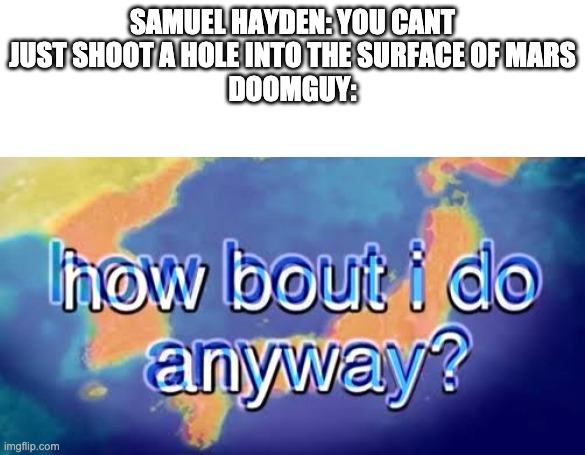 yeet | SAMUEL HAYDEN: YOU CANT JUST SHOOT A HOLE INTO THE SURFACE OF MARS
DOOMGUY: | image tagged in blank white template,how bout i do anyway,doom,doomguy | made w/ Imgflip meme maker