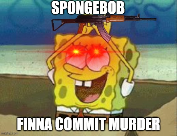 SPONGEBOB; FINNA COMMIT MURDER | image tagged in spongebob,scary,gun | made w/ Imgflip meme maker