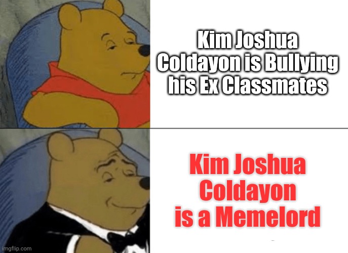 Tuxedo Winnie The Pooh | Kim Joshua Coldayon is Bullying his Ex Classmates; Kim Joshua Coldayon is a Memelord | image tagged in memes,tuxedo winnie the pooh | made w/ Imgflip meme maker