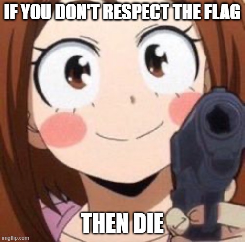 Uraraka | IF YOU DON'T RESPECT THE FLAG THEN DIE | image tagged in uraraka | made w/ Imgflip meme maker