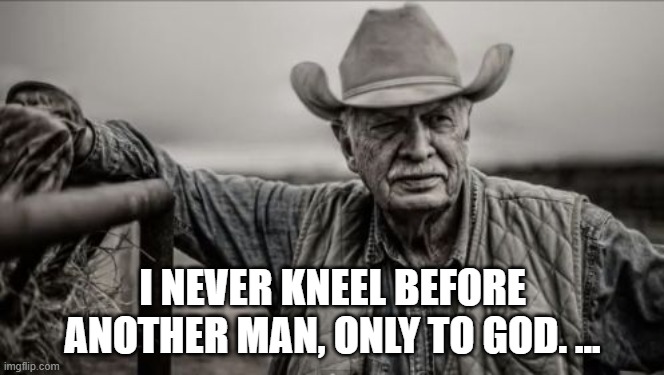 So God Made A Farmer Meme | I NEVER KNEEL BEFORE ANOTHER MAN, ONLY TO GOD. ... | image tagged in memes,so god made a farmer | made w/ Imgflip meme maker