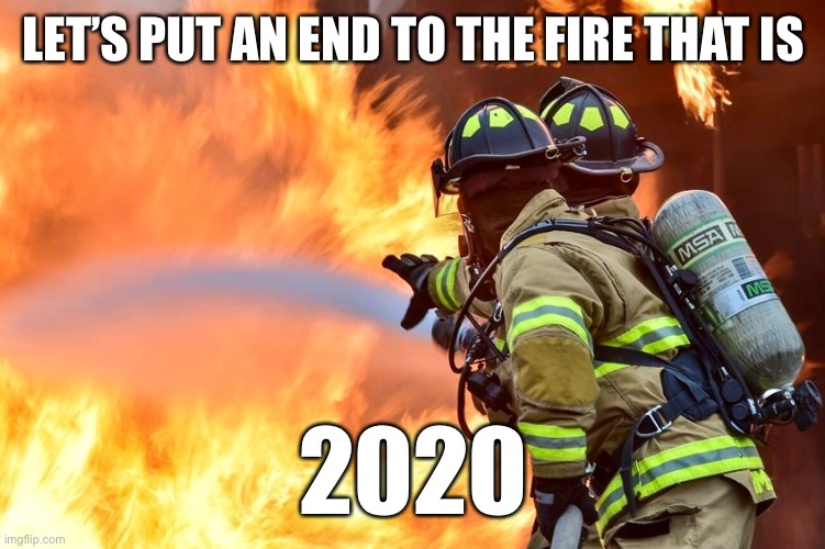 2020 is a fire that needs to be put out | LET’S PUT AN END TO THE FIRE THAT IS; 2020 | image tagged in fire,riots,2020,covid19,fireman | made w/ Imgflip meme maker