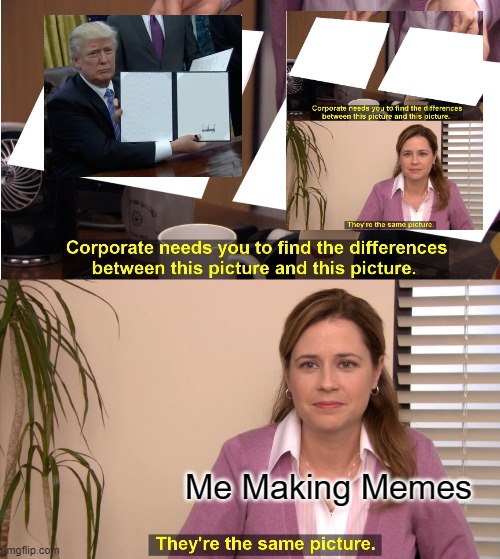 They're The Same Picture | Me Making Memes | image tagged in memes,they're the same picture | made w/ Imgflip meme maker