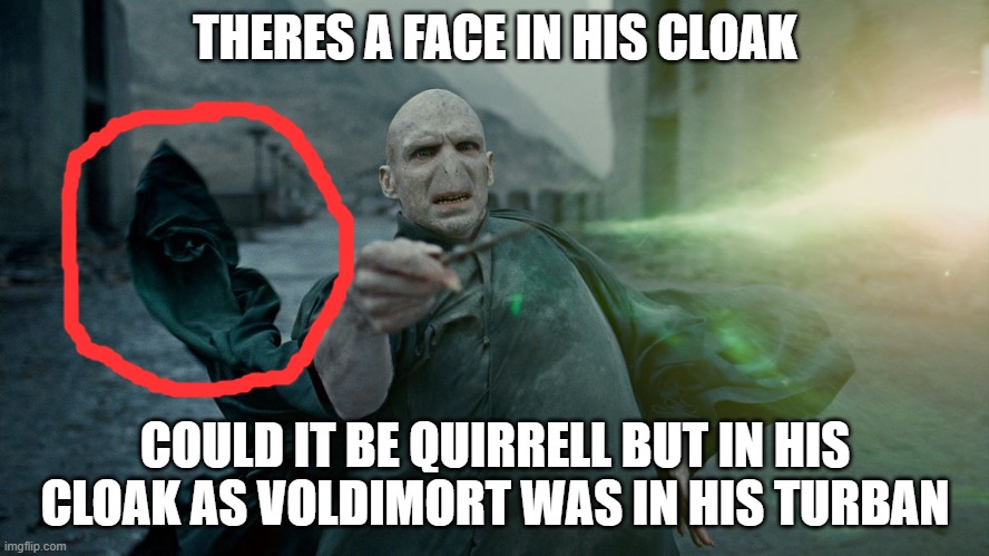 Voldemort Weight Loss | THERES A FACE IN HIS CLOAK; COULD IT BE QUIRRELL BUT IN HIS CLOAK AS VOLDIMORT WAS IN HIS TURBAN | image tagged in harry potter crazy,harry potter | made w/ Imgflip meme maker