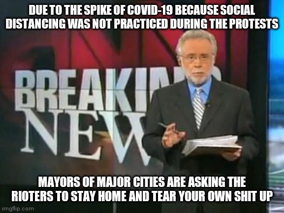 CNN Breaking News | DUE TO THE SPIKE OF COVID-19 BECAUSE SOCIAL DISTANCING WAS NOT PRACTICED DURING THE PROTESTS; MAYORS OF MAJOR CITIES ARE ASKING THE RIOTERS TO STAY HOME AND TEAR YOUR OWN SHIT UP | image tagged in cnn breaking news | made w/ Imgflip meme maker