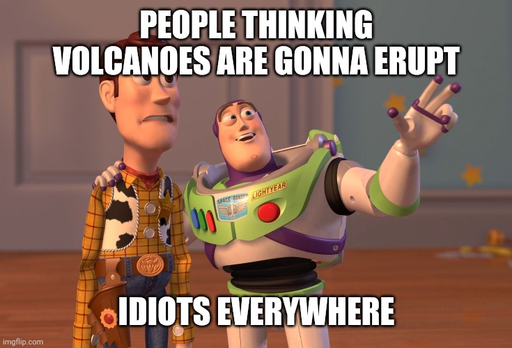 It's not gonna happen guys | PEOPLE THINKING VOLCANOES ARE GONNA ERUPT; IDIOTS EVERYWHERE | image tagged in memes,x x everywhere,volcano | made w/ Imgflip meme maker
