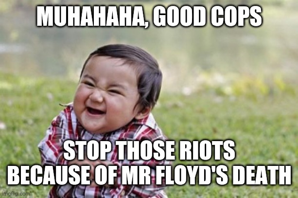Evil Toddler Meme | MUHAHAHA, GOOD COPS; STOP THOSE RIOTS BECAUSE OF MR FLOYD'S DEATH | image tagged in memes,evil toddler,george floyd,riot,riots,cops | made w/ Imgflip meme maker