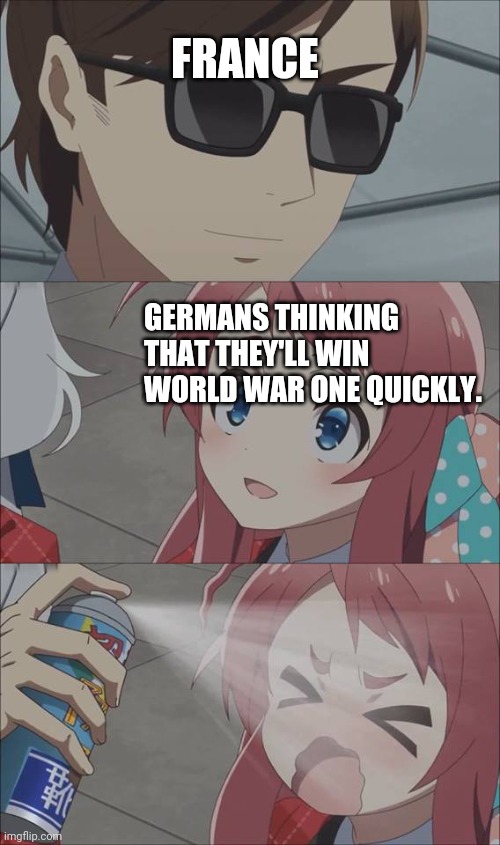 Anime spray | FRANCE; GERMANS THINKING THAT THEY'LL WIN WORLD WAR ONE QUICKLY. | image tagged in anime spray | made w/ Imgflip meme maker