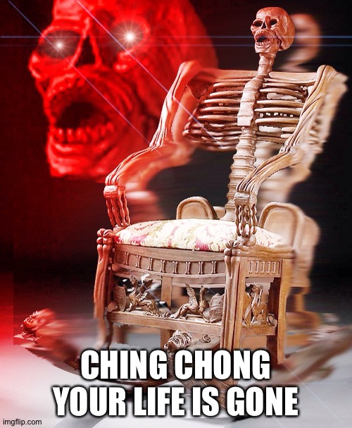 skeleton chair | CHING CHONG YOUR LIFE IS GONE | image tagged in skeleton chair | made w/ Imgflip meme maker