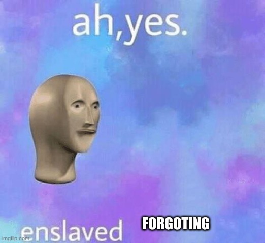 Ah Yes enslaved | FORGOTING | image tagged in ah yes enslaved | made w/ Imgflip meme maker