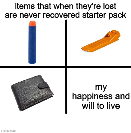 Blank Starter Pack | items that when they're lost are never recovered starter pack; my happiness and will to live | image tagged in memes,blank starter pack | made w/ Imgflip meme maker