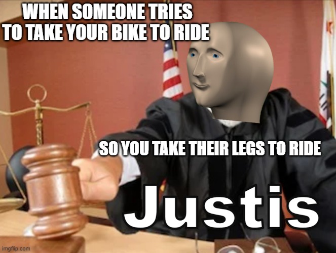 Meme man Justis | WHEN SOMEONE TRIES TO TAKE YOUR BIKE TO RIDE; SO YOU TAKE THEIR LEGS TO RIDE | image tagged in meme man justis | made w/ Imgflip meme maker