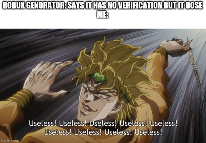 useless! | ROBUX GENORATOR: SAYS IT HAS NO VERIFICATION BUT IT DOSE
ME: | image tagged in useless | made w/ Imgflip meme maker