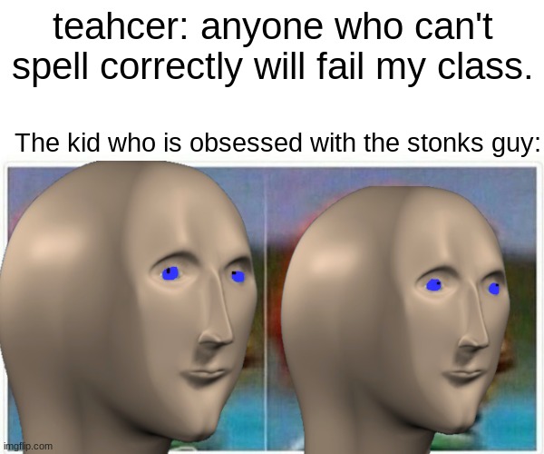 Stonks | teahcer: anyone who can't spell correctly will fail my class. The kid who is obsessed with the stonks guy: | image tagged in stonks | made w/ Imgflip meme maker