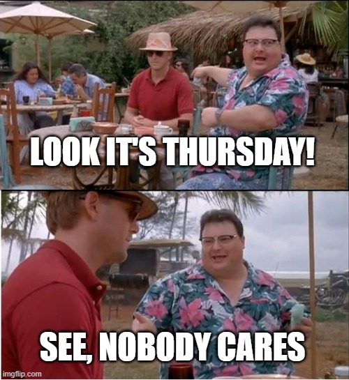 Look it's Thursday | LOOK IT'S THURSDAY! SEE, NOBODY CARES | image tagged in memes,see nobody cares,thursday,not there yet,almost friday | made w/ Imgflip meme maker