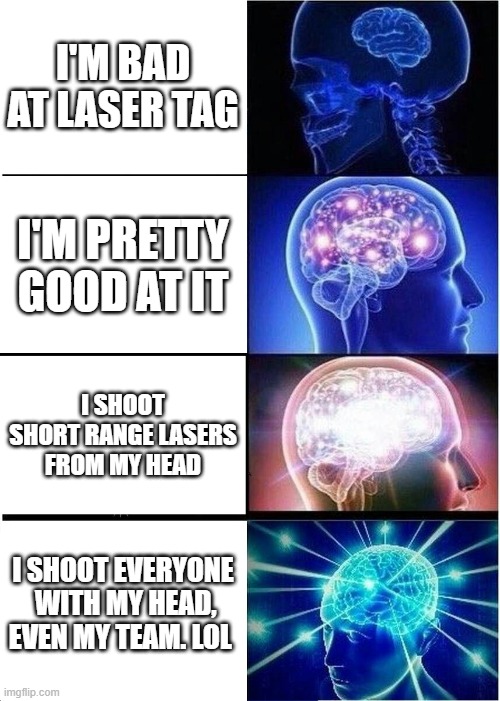 Laser tag | I'M BAD AT LASER TAG; I'M PRETTY GOOD AT IT; I SHOOT SHORT RANGE LASERS FROM MY HEAD; I SHOOT EVERYONE  WITH MY HEAD, EVEN MY TEAM. LOL | image tagged in memes,expanding brain | made w/ Imgflip meme maker