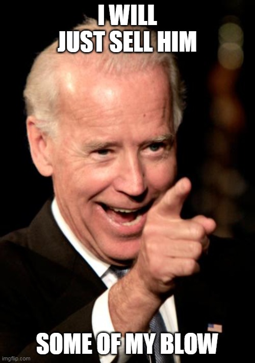 Smilin Biden Meme | I WILL JUST SELL HIM SOME OF MY BLOW | image tagged in memes,smilin biden | made w/ Imgflip meme maker