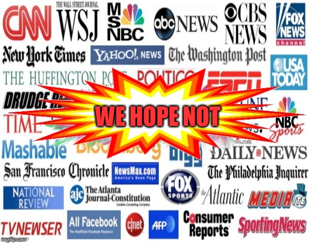 Media | WE HOPE NOT | image tagged in media | made w/ Imgflip meme maker