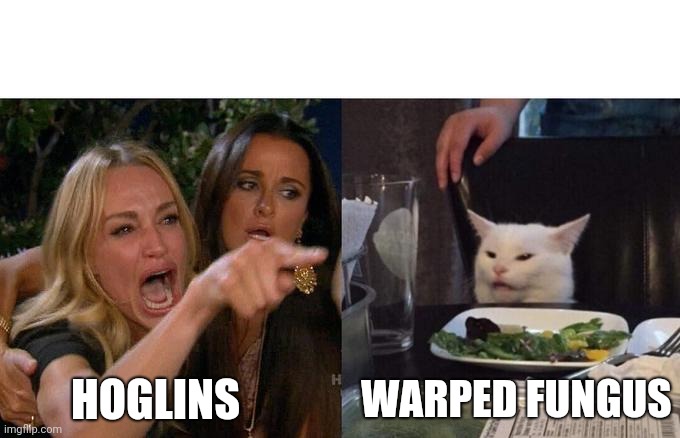 Hoglins | HOGLINS; WARPED FUNGUS | image tagged in memes,woman yelling at cat | made w/ Imgflip meme maker