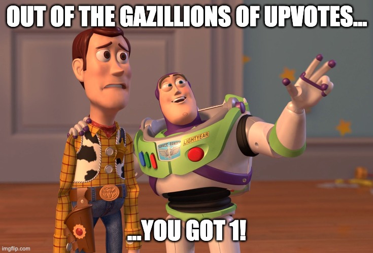 X, X Everywhere | OUT OF THE GAZILLIONS OF UPVOTES…; …YOU GOT 1! | image tagged in memes,x x everywhere | made w/ Imgflip meme maker