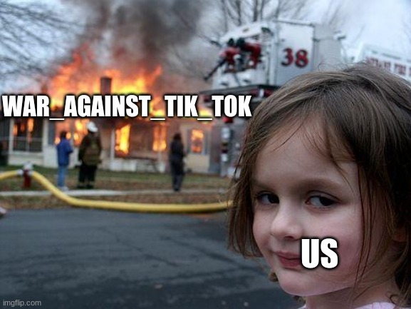 Lets get them | WAR_AGAINST_TIK_TOK; US | image tagged in memes,disaster girl | made w/ Imgflip meme maker