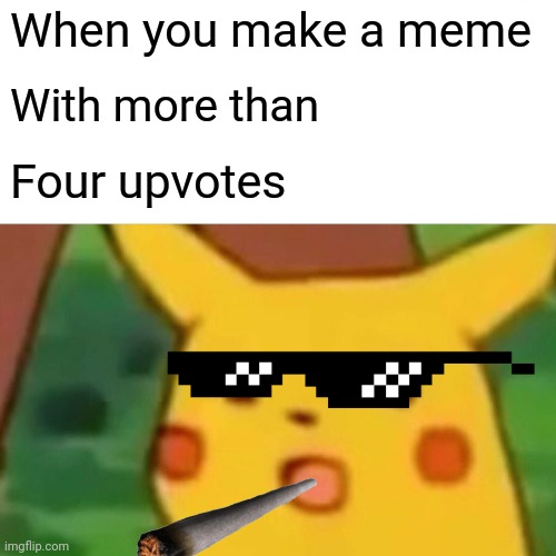 Surprised Pikachu | When you make a meme; With more than; Four upvotes | image tagged in memes,surprised pikachu | made w/ Imgflip meme maker