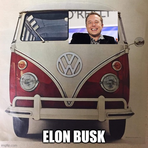 is anyone else on board with this? | ELON BUSK | image tagged in vw bus,elon musk,elon busk,immature yet funny | made w/ Imgflip meme maker