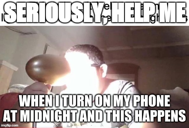 when u turn on ur phone at night | SERIOUSLY, HELP ME; WHEN I TURN ON MY PHONE AT MIDNIGHT AND THIS HAPPENS | image tagged in midnight,iphone,bright light | made w/ Imgflip meme maker