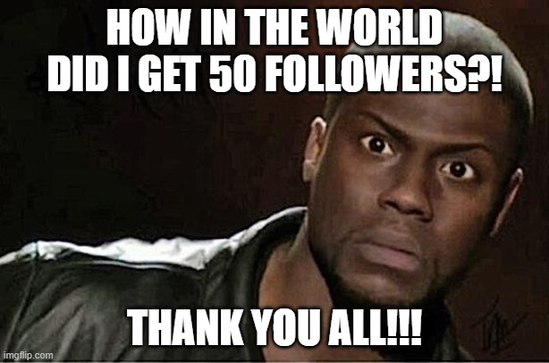 Kevin Hart | HOW IN THE WORLD DID I GET 50 FOLLOWERS?! THANK YOU ALL!!! | image tagged in memes,kevin hart | made w/ Imgflip meme maker