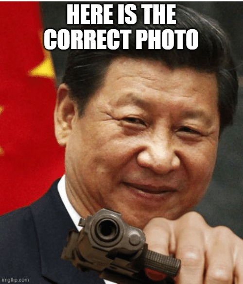 Xi Jinping | HERE IS THE CORRECT PHOTO | image tagged in xi jinping | made w/ Imgflip meme maker