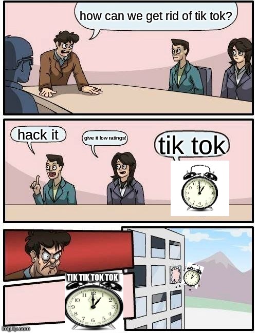 this is how much i hate tik tok | how can we get rid of tik tok? hack it; give it low ratings! tik tok; TIK TIK TOK TOK | image tagged in memes,boardroom meeting suggestion,tik tok,clock | made w/ Imgflip meme maker