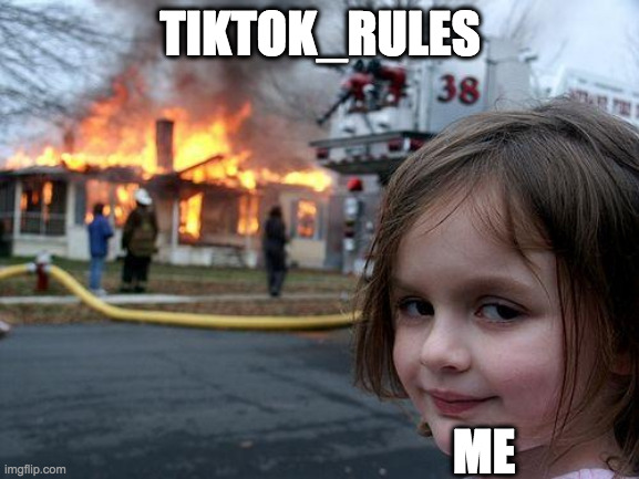 Disaster Girl | TIKTOK_RULES; ME | image tagged in memes,disaster girl | made w/ Imgflip meme maker