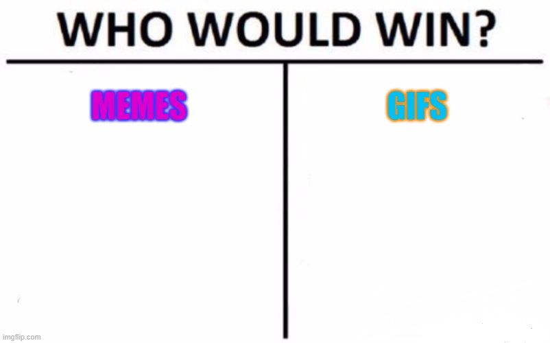 meme, gif | MEMES; GIFS | image tagged in memes,who would win | made w/ Imgflip meme maker