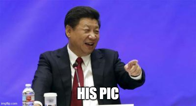 Xi Jinping Laughing | HIS PIC | image tagged in xi jinping laughing | made w/ Imgflip meme maker