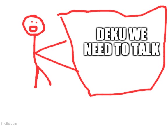 Blank White Template | DEKU WE NEED TO TALK | image tagged in blank white template | made w/ Imgflip meme maker