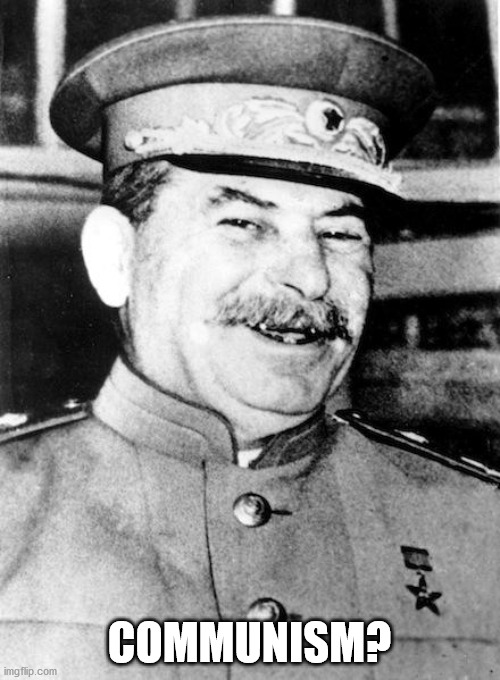 Stalin smile | COMMUNISM? | image tagged in stalin smile | made w/ Imgflip meme maker
