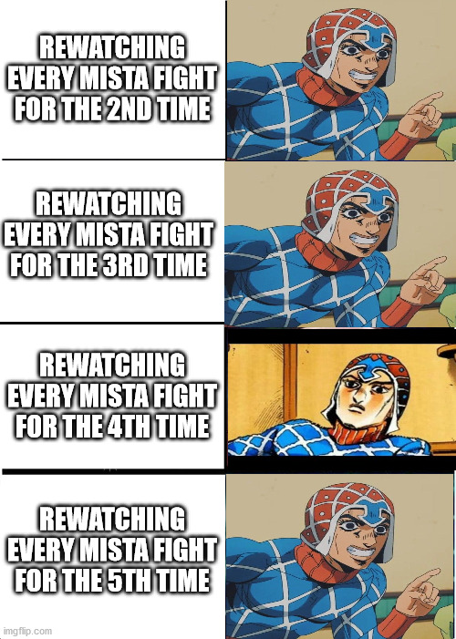 Expanding Brain Meme | REWATCHING EVERY MISTA FIGHT FOR THE 2ND TIME; REWATCHING EVERY MISTA FIGHT FOR THE 3RD TIME; REWATCHING EVERY MISTA FIGHT FOR THE 4TH TIME; REWATCHING EVERY MISTA FIGHT FOR THE 5TH TIME | image tagged in memes,jojo's bizarre adventure | made w/ Imgflip meme maker