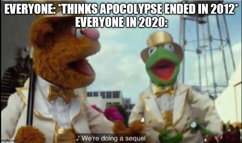 Credit To My Imgflip Wife | EVERYONE: *THINKS APOCOLYPSE ENDED IN 2012*
EVERYONE IN 2020: | image tagged in we're doing a sequel,cool | made w/ Imgflip meme maker