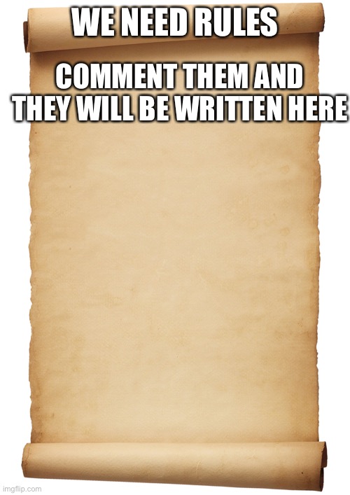 RULE LIST | COMMENT THEM AND THEY WILL BE WRITTEN HERE; WE NEED RULES | image tagged in blank scroll | made w/ Imgflip meme maker